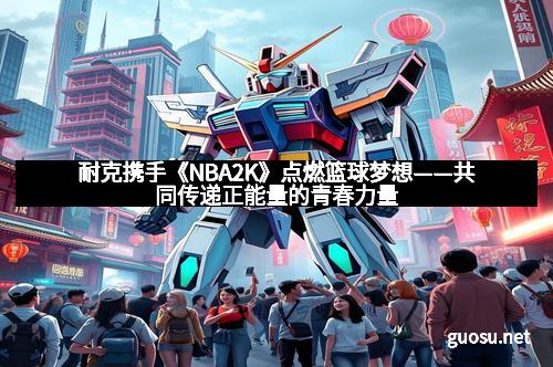 耐克携手《NBA2K》点燃篮球梦想——共同传递正能量的青春力量